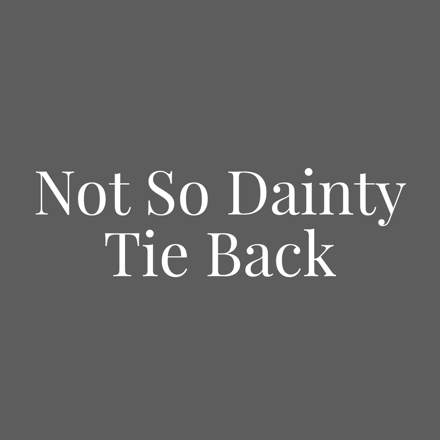 Not So Dainty Tie Back